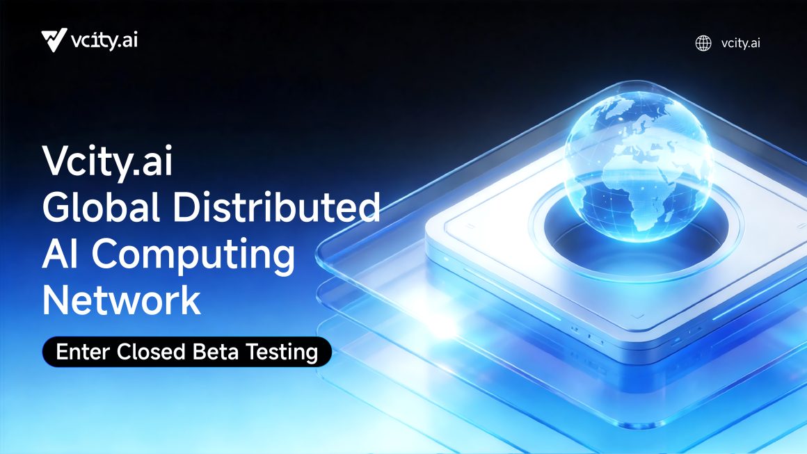 Vcity.ai Global Distributed AI Computing Network Closed Beta Testing Launched, Rebuilding Next-Generation Computing Infrastructure with a Decentralized Architecture