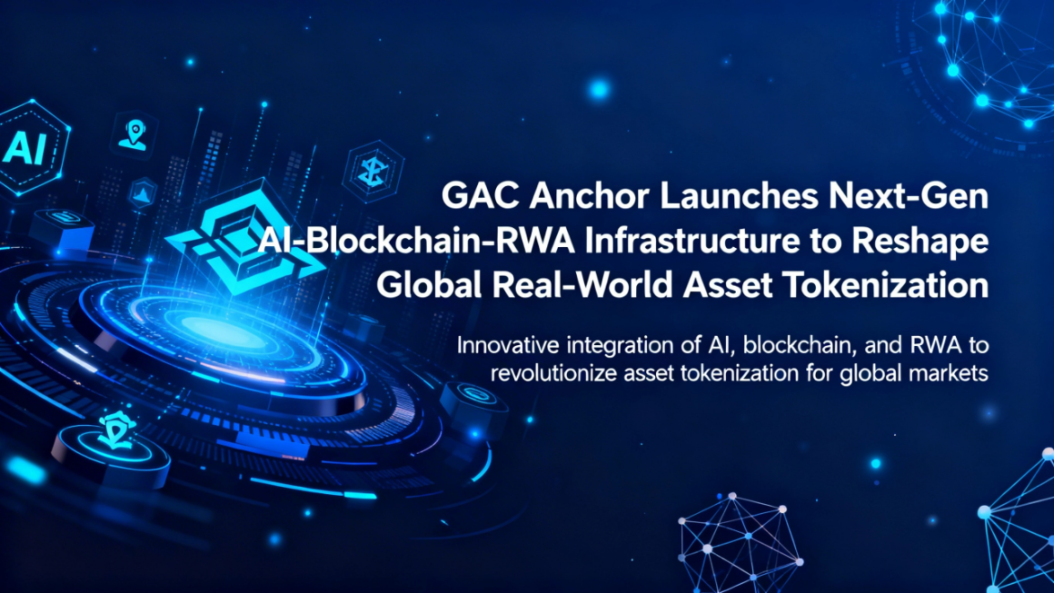 GAC Anchor Launches Next-Gen AI-Blockchain-RWA Infrastructure to Reshape Global Real-World Asset Tokenization