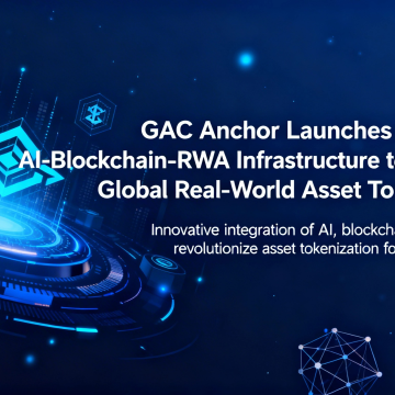 GAC Anchor Launches Next-Gen AI-Blockchain-RWA Infrastructure to Reshape Global Real-World Asset Tokenization